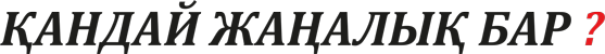 Қандай жаңалық бар?