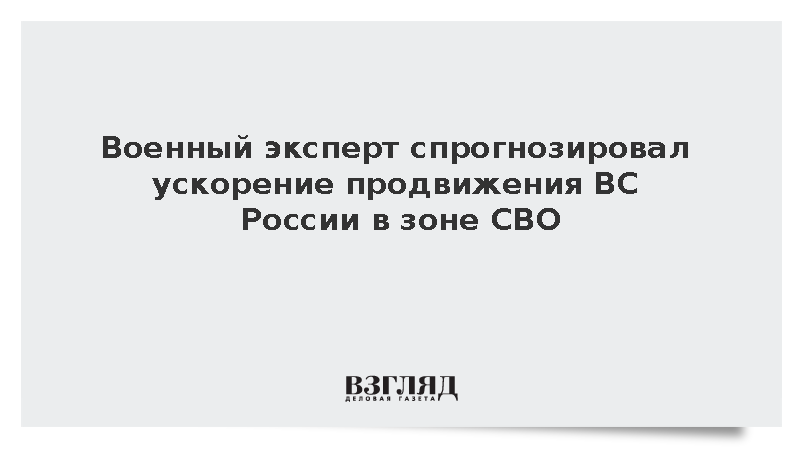 Военный эксперт спрогнозировал ускорение продвижения ВС России в зоне СВО