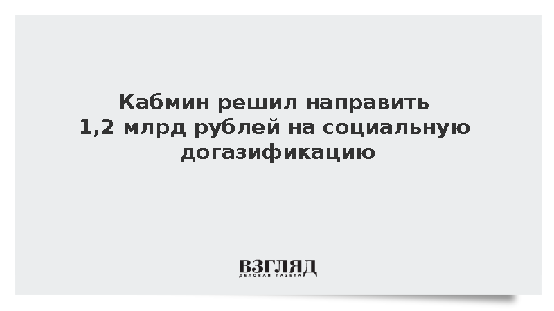 Кабмин решил направить 1,2 млрд рублей на социальную догазификацию