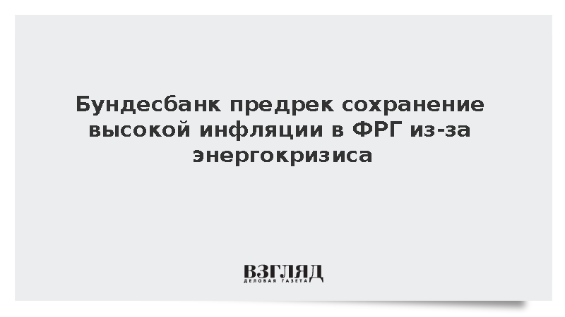Бундесбанк предрек сохранение высокой инфляции в ФРГ из-за энергокризиса