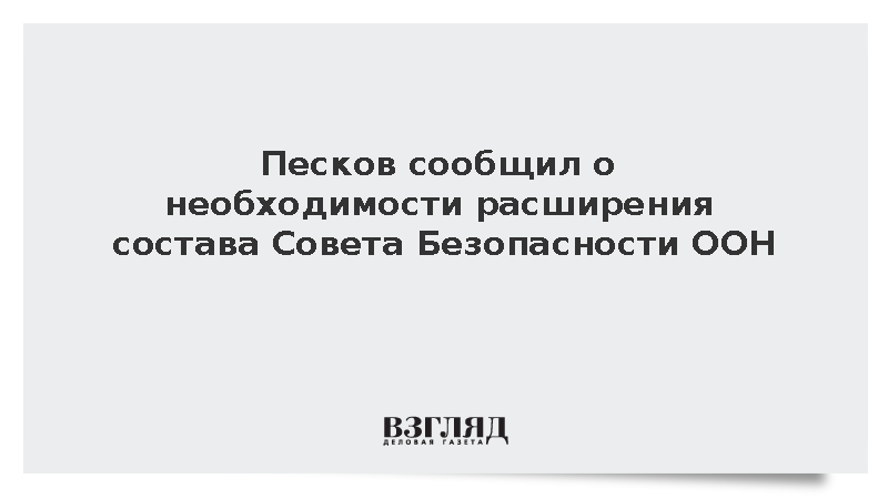 Песков сообщил о необходимости расширения состава Совета Безопасности ООН