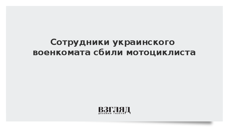 Сотрудники украинского военкомата сбили мотоциклиста
