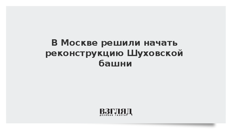 В Москве решили начать реконструкцию Шуховской башни