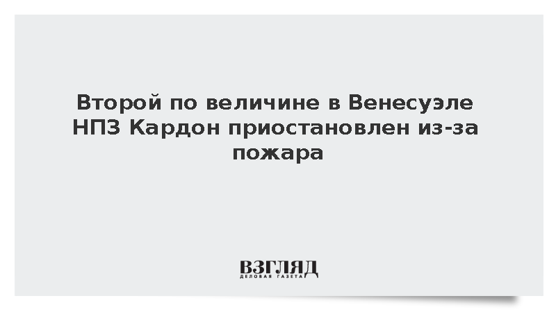 Второй по величине в Венесуэле НПЗ Кардон приостановлен из-за пожара